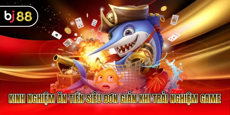 Kinh nghiệm ăn tiền siêu đơn giản khi trải nghiệm game